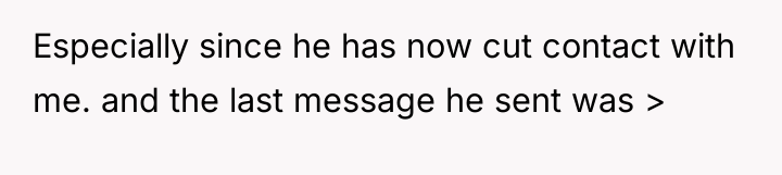 Especially since he has now cut contact with me. and...