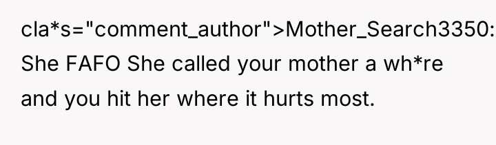 cla*s="comment_author">Mother_Search3350: She FAFO She called your mother a wh*re and...