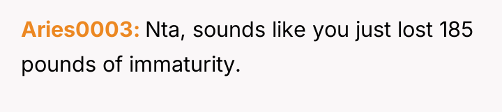 Aries0003 Nta, sounds like you just lost 185 pounds of...