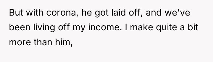 But with corona, he got laid off, and we've been...