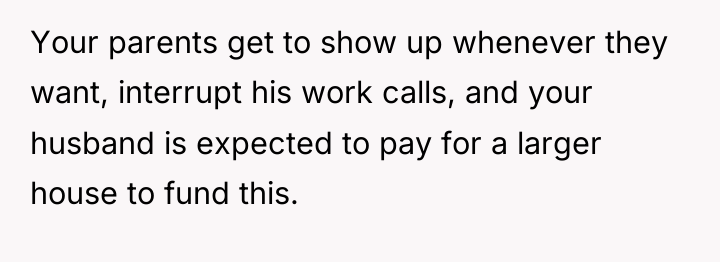 Your parents get to show up whenever they want, interrupt...