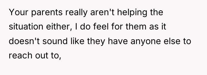 Your parents really aren't helping the situation either, I do...