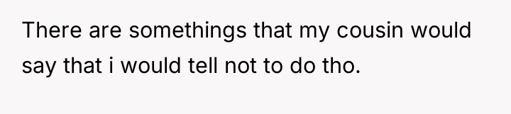 There are somethings that my cousin would say that i...