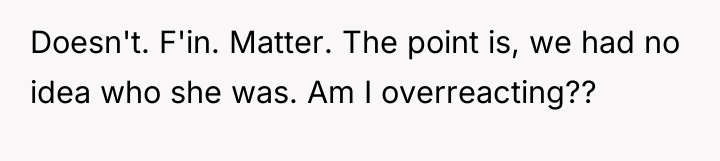 Doesn't. F'in. Matter. The point is, we had no idea...