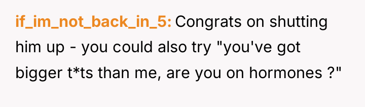 if_im_not_back_in_5 Congrats on shutting him up - you could also...