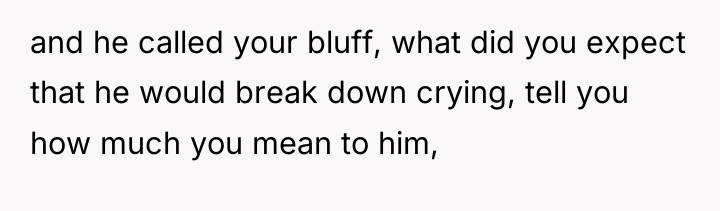and he called your bluff, what did you expect that...