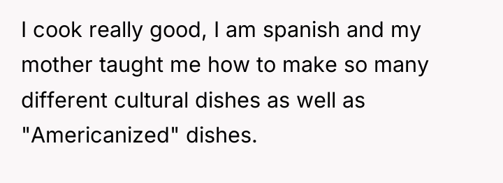 I cook really good, I am spanish and my mother...