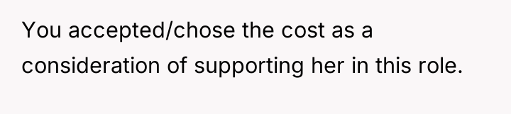 You accepted/chose the cost as a consideration of supporting her...