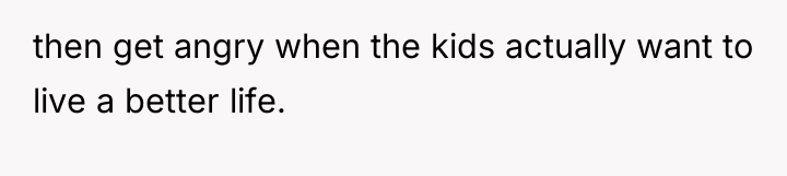 then get angry when the kids actually want to live...