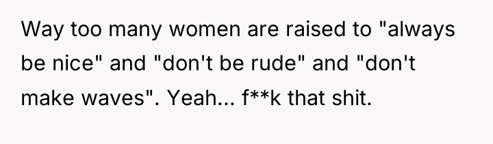 Way too many women are raised to "always be nice"...