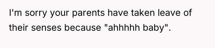 I'm sorry your parents have taken leave of their senses...