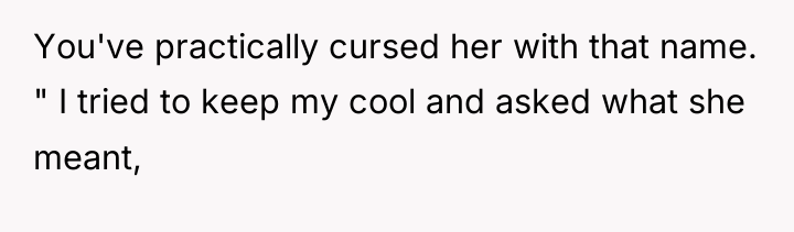 You've practically cursed her with that name. " I tried...
