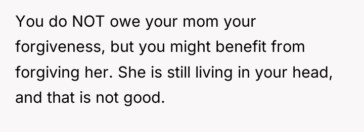 You do NOT owe your mom your forgiveness, but you...