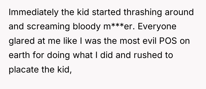 Immediately the kid started thrashing around and screaming bloody m***er....