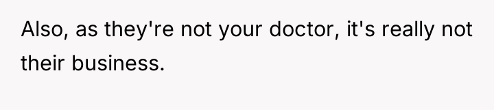 Also, as they're not your doctor, it's really not their...