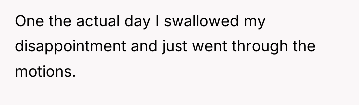 One the actual day I swallowed my disappointment and just...