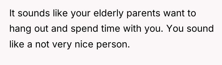 It sounds like your elderly parents want to hang out...