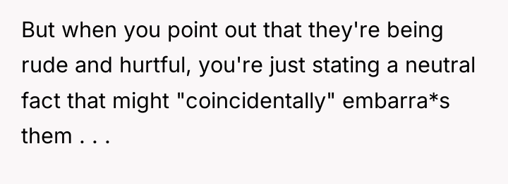 But when you point out that they're being rude and...