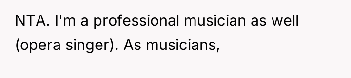 NTA. I'm a professional musician as well (opera singer). As...