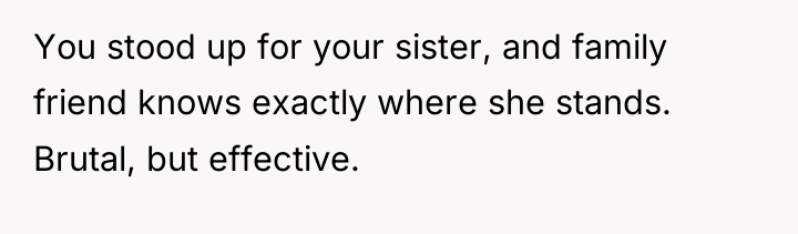 You stood up for your sister, and family friend knows...