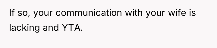 If so, your communication with your wife is lacking and...