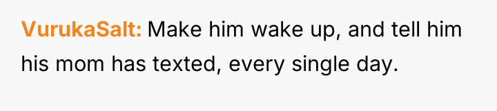 VurukaSalt Make him wake up, and tell him his mom...