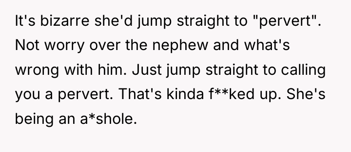 It's bizarre she'd jump straight to "pervert". Not worry over...