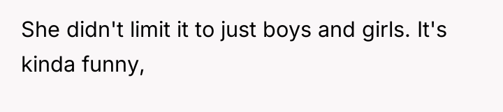 She didn't limit it to just boys and girls. It's...