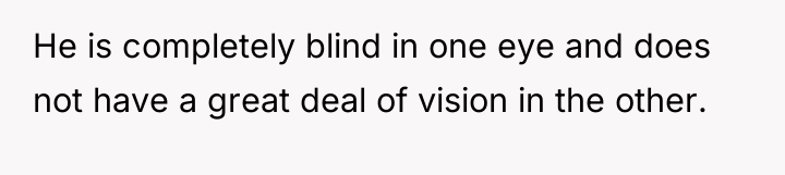 He is completely blind in one eye and does not...