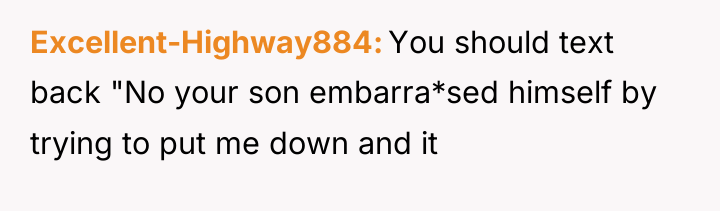 Excellent-Highway884 You should text back "No your son embarra*sed himself...