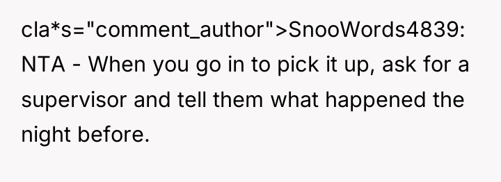 cla*s="comment_author">SnooWords4839: NTA - When you go in to pick it...