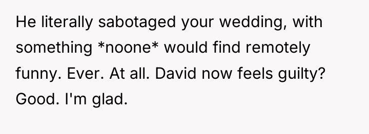 He literally sabotaged your wedding, with something *noone* would find...