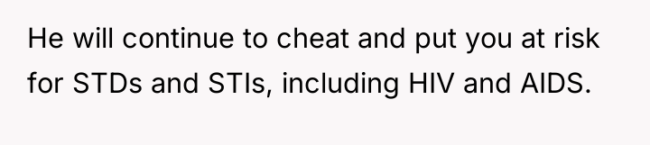 He will continue to cheat and put you at risk...
