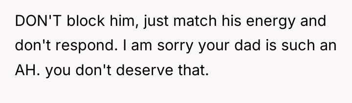 DON'T block him, just match his energy and don't respond....