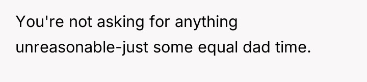 You're not asking for anything unreasonable-just some equal dad time.