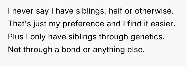 I never say I have siblings, half or otherwise. That's...