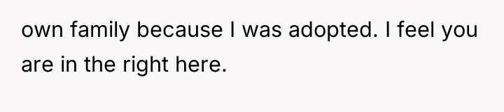 own family because I was adopted. I feel you are...