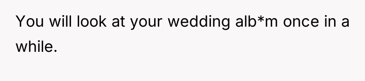 You will look at your wedding alb*m once in a...