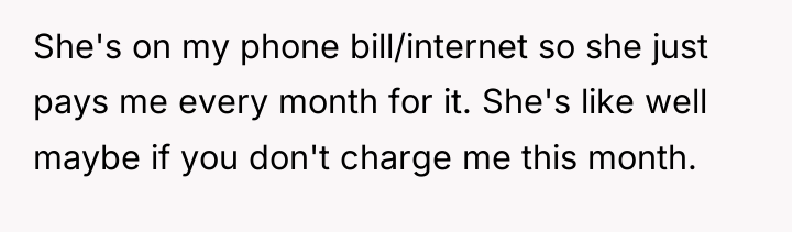 She's on my phone bill/internet so she just pays me...