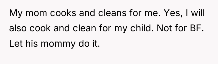 My mom cooks and cleans for me. Yes, I will...