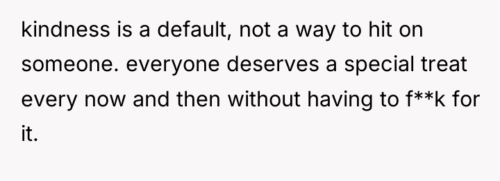 kindness is a default, not a way to hit on...