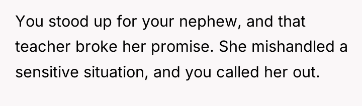 You stood up for your nephew, and that teacher broke...