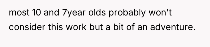 most 10 and 7year olds probably won't consider this work...