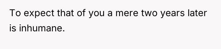 To expect that of you a mere two years later...