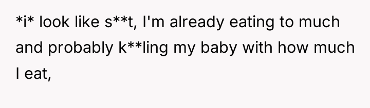 *i* look like s**t, I'm already eating to much and...