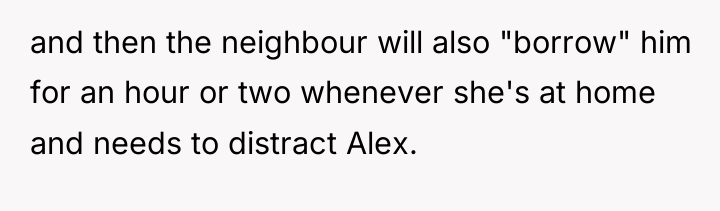 and then the neighbour will also "borrow" him for an...