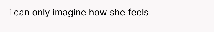 i can only imagine how she feels.