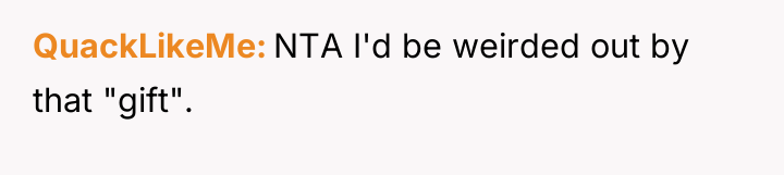 QuackLikeMe NTA I'd be weirded out by that "gift".