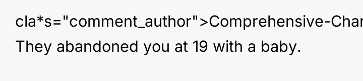 cla*s="comment_author">Comprehensive-Chard9: They abandoned you at 19 with a baby.