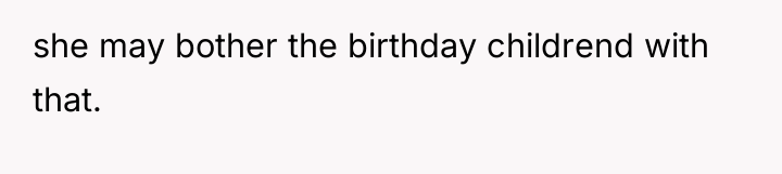 she may bother the birthday childrend with that.